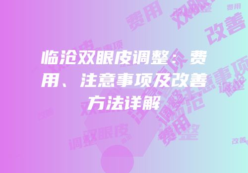 临沧双眼皮调整：费用、注意事项及改善方法详解