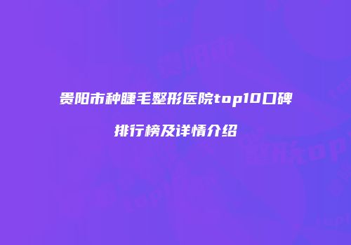 贵阳市种睫毛整形医院top10口碑排行榜及详情介绍