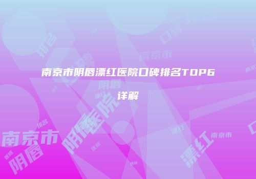 南京市阴唇漂红医院口碑排名TOP6详解