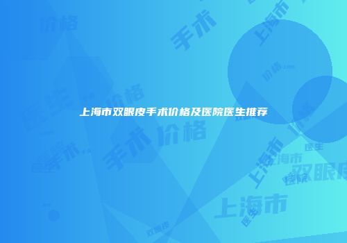 上海市双眼皮手术价格及医院医生推荐