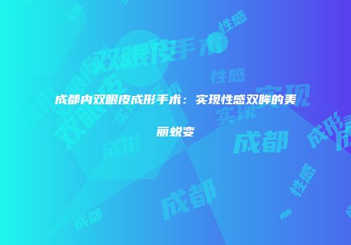 成都内双眼皮成形手术：实现性感双眸的美丽蜕变