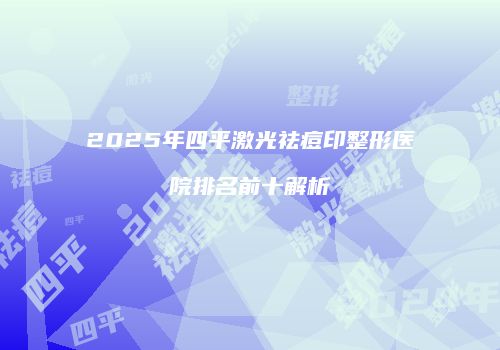 2025年四平激光祛痘印整形医院排名前十解析