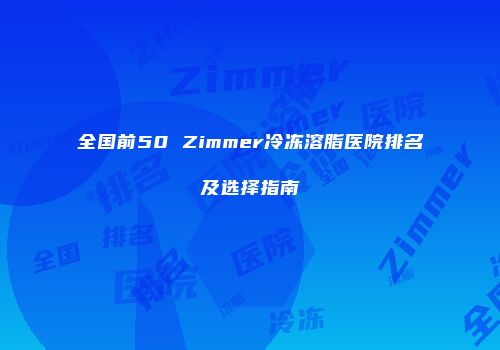 全国前50 Zimmer冷冻溶脂医院排名及选择指南
