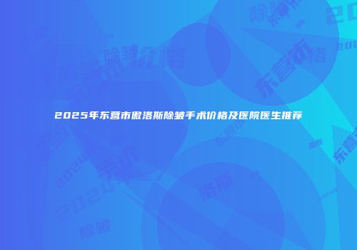 2025年东营市傲洛斯除皱手术价格及医院医生推荐