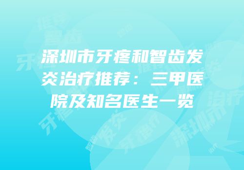 深圳市牙疼和智齿发炎治疗推荐：三甲医院及知名医生一览