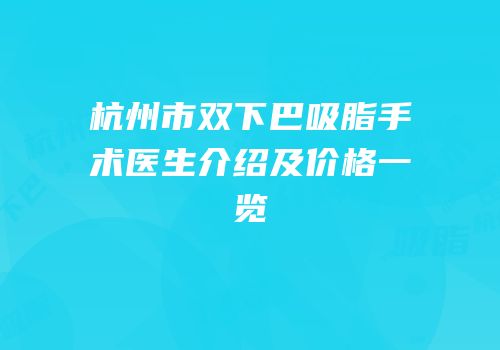 杭州市双下巴吸脂手术医生介绍及价格一览