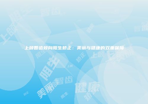 上颌智齿颊向阻生矫正：美丽与健康的双重保障