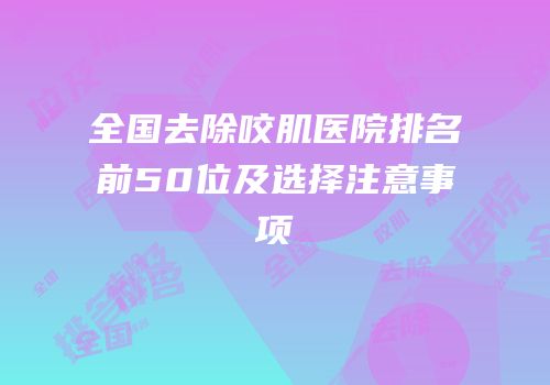 全国去除咬肌医院排名前50位及选择注意事项