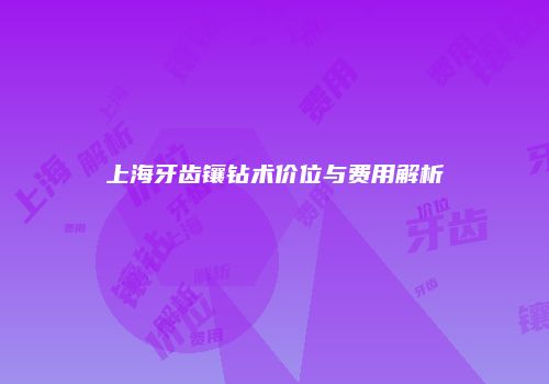 上海牙齿镶钻术价位与费用解析