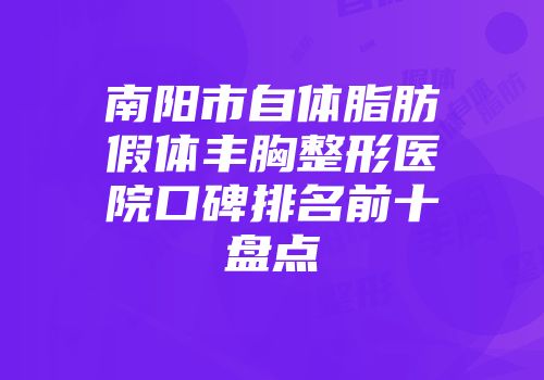 南阳市自体脂肪假体丰胸整形医院口碑排名前十盘点