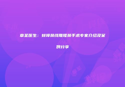 章圣医生：蚌埠鼻线雕隆鼻手术专家介绍及案例分享