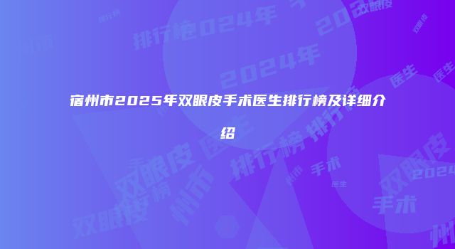 宿州市2025年双眼皮手术医生排行榜及详细介绍