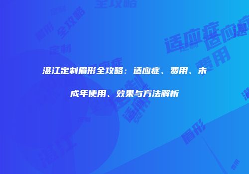 湛江定制眉形全攻略：适应症、费用、未成年使用、效果与方法解析