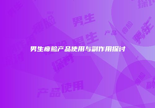 男生瘦脸产品使用与副作用探讨