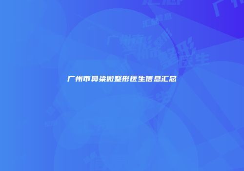 广州市鼻梁微整形医生信息汇总