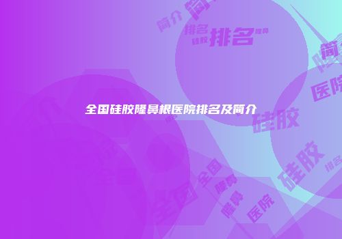 全国硅胶隆鼻根医院排名及简介