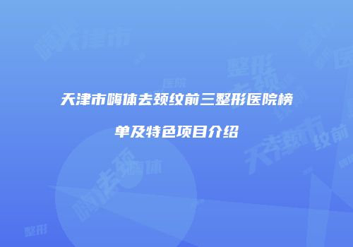 天津市嗨体去颈纹前三整形医院榜单及特色项目介绍