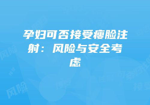 孕妇可否接受瘦脸注射：风险与安全考虑