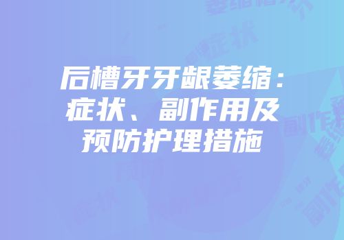 后槽牙牙龈萎缩：症状、副作用及预防护理措施