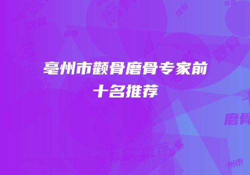 亳州市颧骨磨骨专家前十名推荐