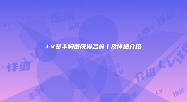LV梦丰胸医院排名前十及详细介绍
