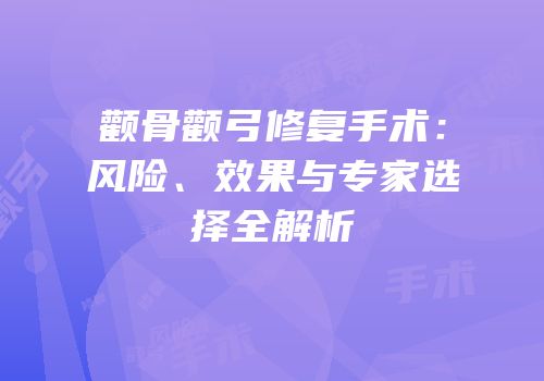 颧骨颧弓修复手术：风险、效果与专家选择全解析