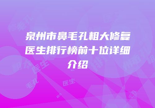 泉州市鼻毛孔粗大修复医生排行榜前十位详细介绍