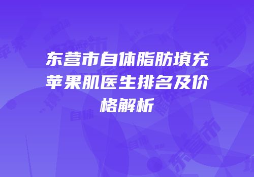 东营市自体脂肪填充苹果肌医生排名及价格解析