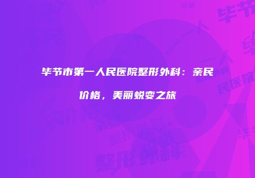 毕节市第一人民医院整形外科：亲民价格，美丽蜕变之旅