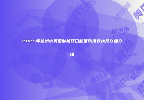 2025年杭州市美国种植牙口腔医院排行榜及详细介绍