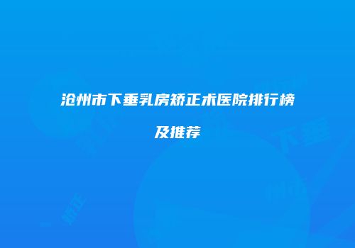 沧州市下垂乳房矫正术医院排行榜及推荐