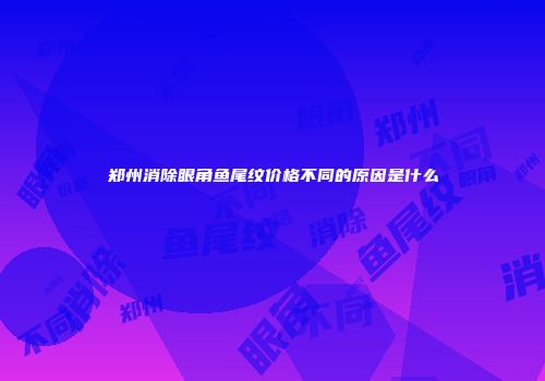 郑州消除眼角鱼尾纹价格不同的原因是什么