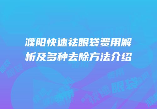 濮阳快速祛眼袋费用解析及多种去除方法介绍