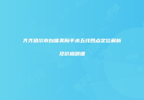齐齐哈尔市自体美胸手术五线四点定位解析及价格明细