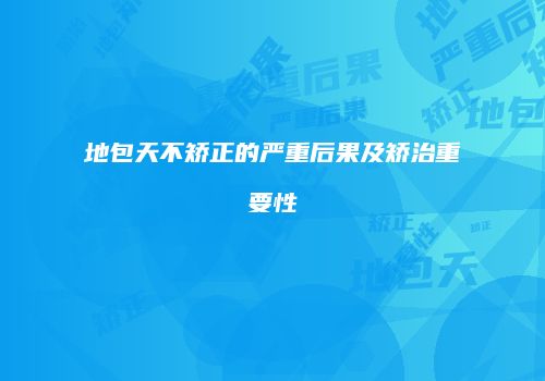 地包天不矫正的严重后果及矫治重要性