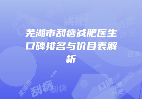 芜湖市刮痧减肥医生口碑排名与价目表解析