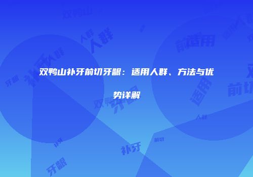 双鸭山补牙前切牙龈：适用人群、方法与优势详解