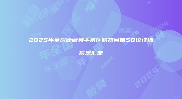 2025年全国除腋臭手术医院排名前50位详细信息汇总