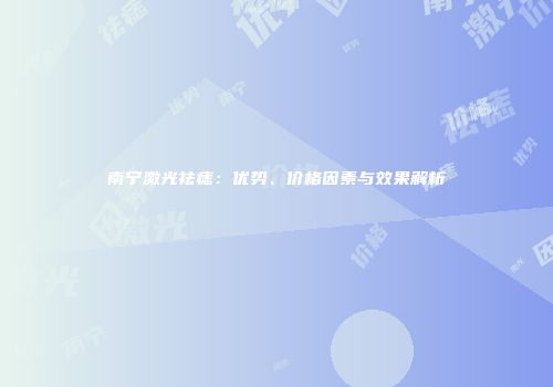 南宁激光祛痣：优势、价格因素与效果解析