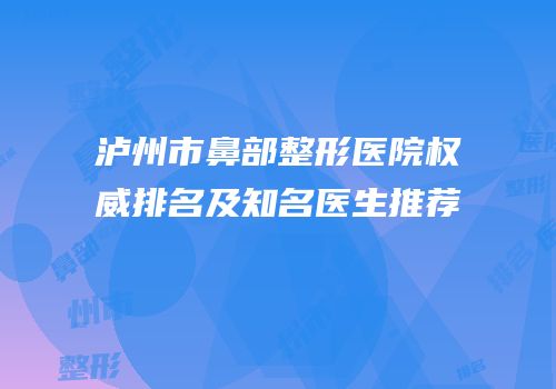 泸州市鼻部整形医院权威排名及知名医生推荐