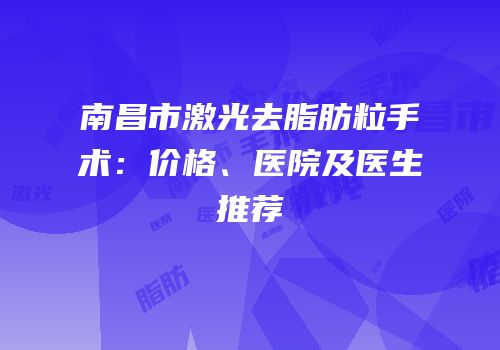 南昌市激光去脂肪粒手术：价格、医院及医生推荐