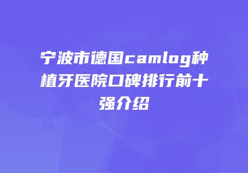 宁波市德国camlog种植牙医院口碑排行前十强介绍