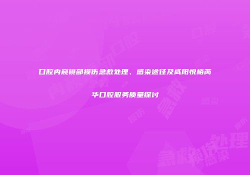 口腔内窥镜部损伤急救处理、感染途径及咸阳悦格芮华口腔服务质量探讨
