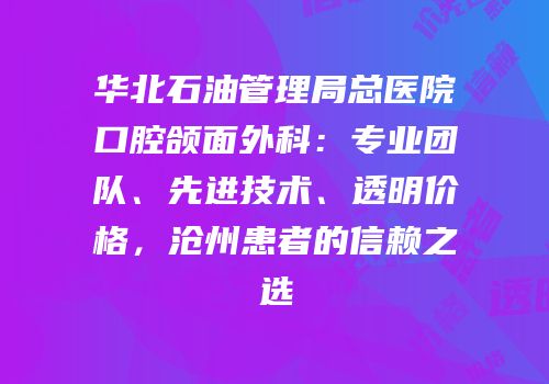 华北石油管理局总医院口腔颌面外科：专业团队、先进技术、透明价格，沧州患者的信赖之选