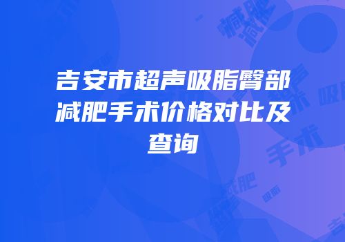 吉安市超声吸脂臀部减肥手术价格对比及查询