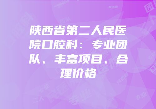 陕西省第二人民医院口腔科：专业团队、丰富项目、合理价格