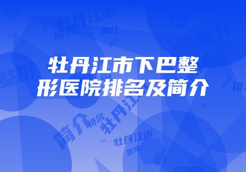 牡丹江市下巴整形医院排名及简介
