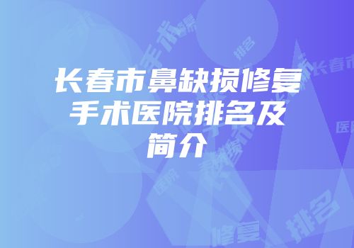 长春市鼻缺损修复手术医院排名及简介