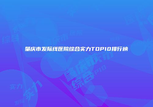 肇庆市发际线医院综合实力TOP10排行榜