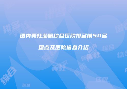 国内美杜莎眼综合医院排名前50名盘点及医院信息介绍